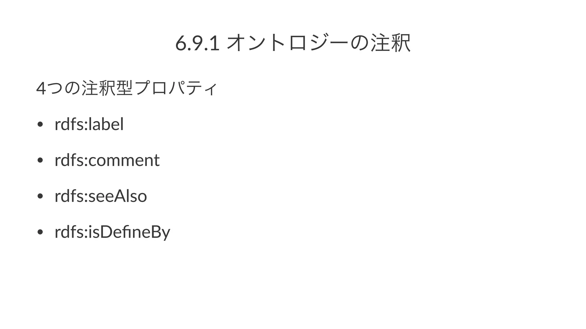 6.9.1%オントロジーの注釈
4つの注釈型プロパティ
• rdfs:label
• rdfs:comment
• rdfs:seeAlso
• rdfs:isDeﬁnedBy
 