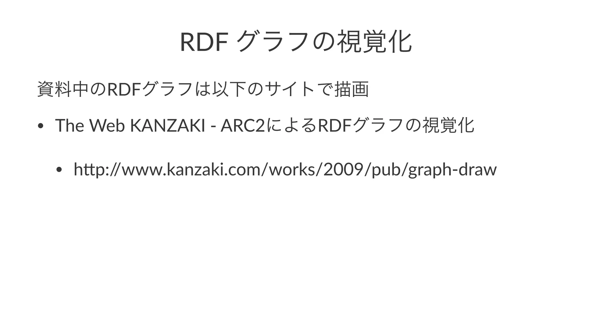 補足:"RDF"グラフの視覚化
資料中のRDFグラフは以下のサイトで描画
• The%Web%KANZAKI%-%ARC2によるRDFグラフの視覚化
• h3p://www.kanzaki.com/works/2009/pub/graph-draw
 