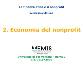 Università di Tor Vergata – Roma 2
a.a. 2019/2020
La finanza etica e il nonprofit
Alessandro Messina
2. Economia del nonprofit
 