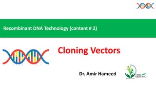 Recombinant DNA Technology (content # 2)
Cloning Vectors
Dr. Amir Hameed
 