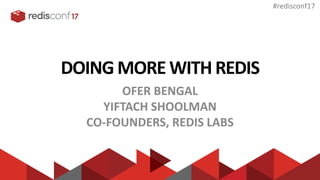 #redisconf17
DOING MORE WITH REDIS
OFER BENGAL
YIFTACH SHOOLMAN
CO-FOUNDERS, REDIS LABS
 