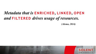 Metadata that is ENRICHED, LINKED, OPEN
and FILTERED drives usage of resources.
(Alemu, 2014)
 