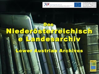 Das
Niederösterreichisch
   e Landesarchiv
  Lower Austrian Archives
 