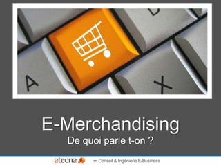 E-Merchandising
De quoi parle t-on ?
– Conseil & Ingénierie E-Business

 