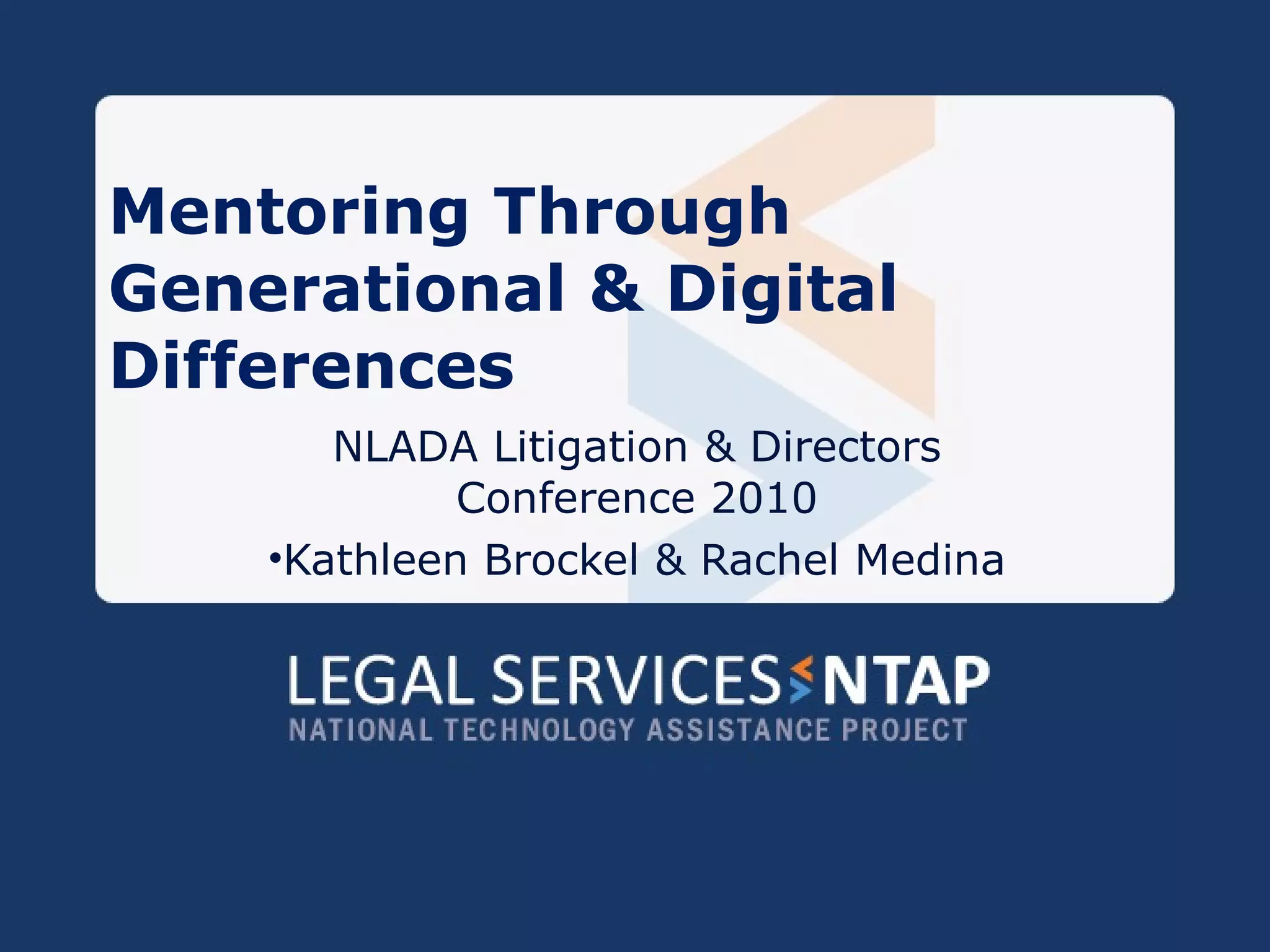 Mentoring Through Generational & Digital Differences NLADA Litigation & Directors Conference 2010 Kathleen Brockel & Rachel Medina 