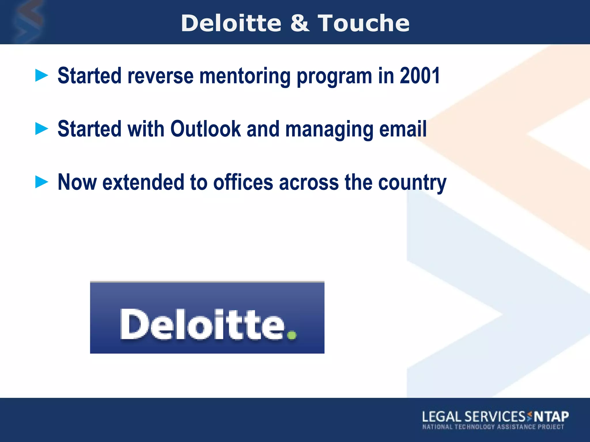 Deloitte & Touche Started reverse mentoring program in 2001 Started with Outlook and managing email Now extended to offices across the country 