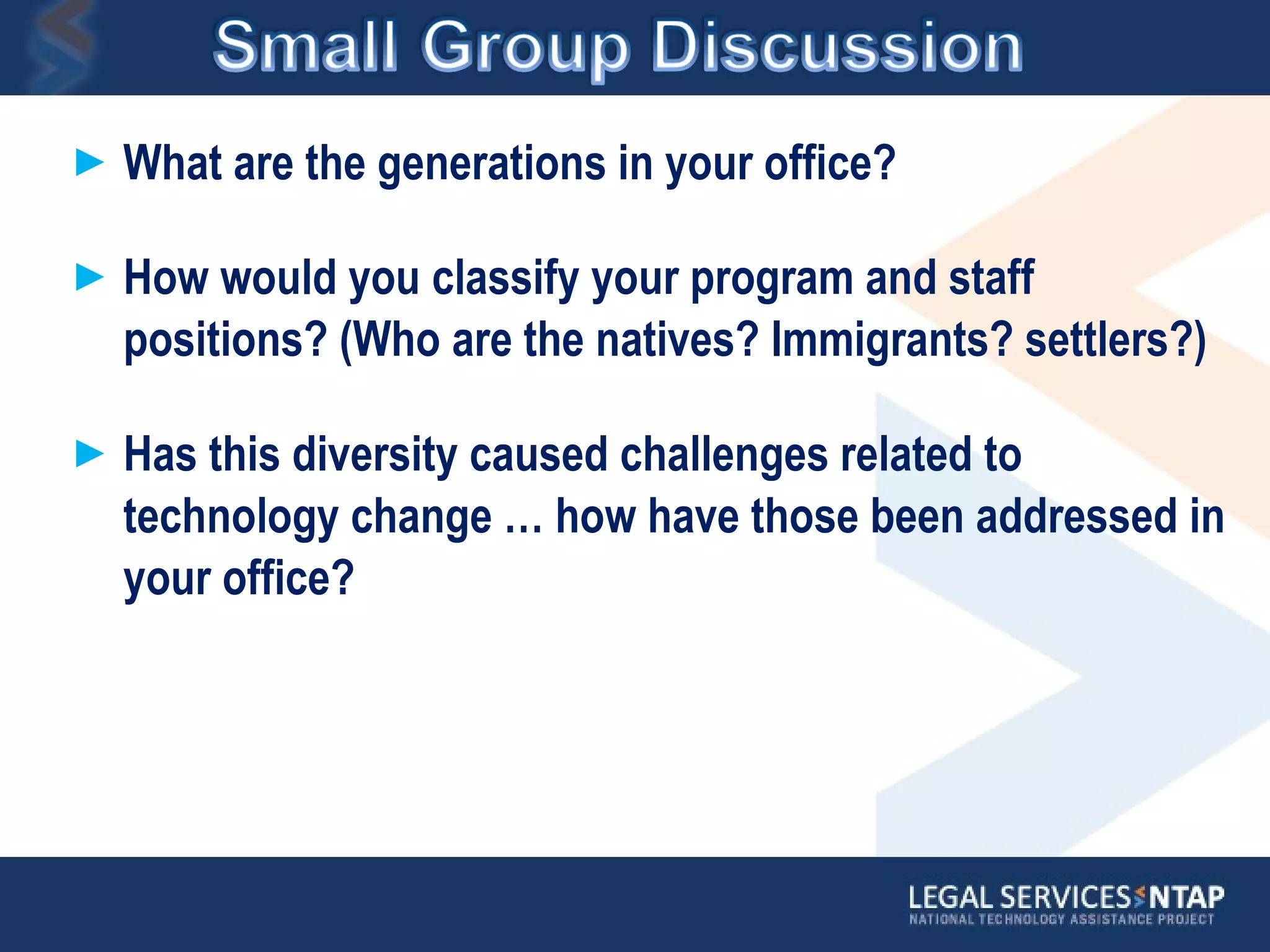 What are the generations in your office?  How would you classify your program and staff positions? (Who are the natives? Immigrants? settlers?) Has this diversity caused challenges related to technology change … how have those been addressed in your office? 