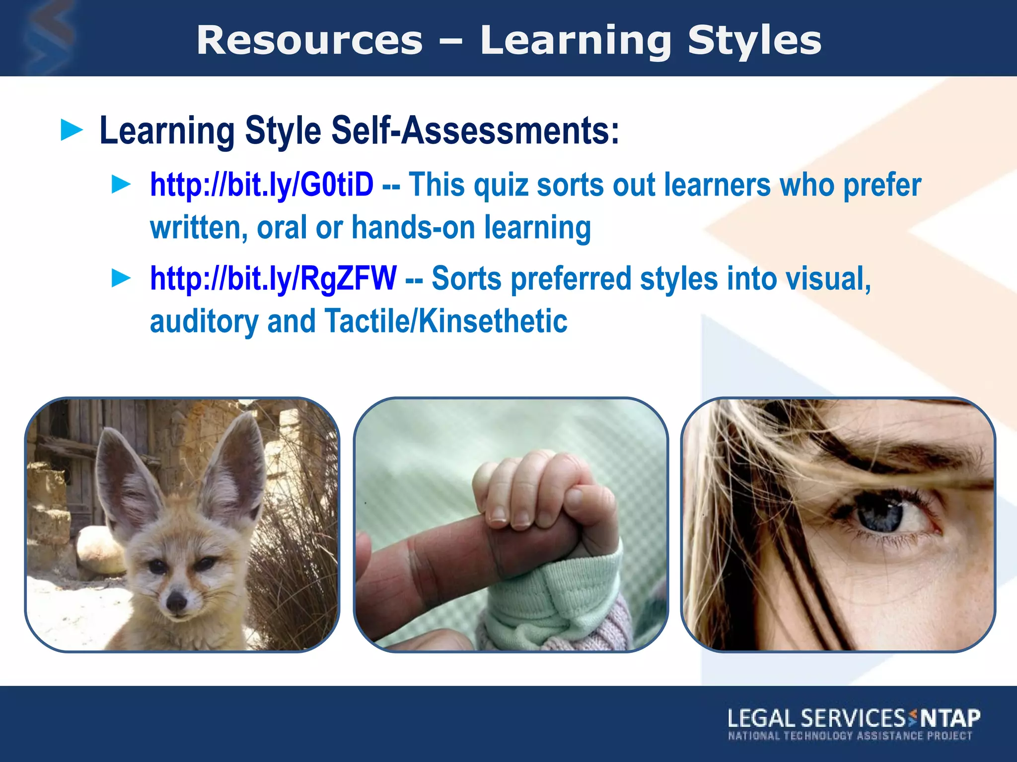 Resources – Learning Styles Learning Style Self-Assessments: http://bit.ly/G0tiD  -- This quiz sorts out learners who prefer written, oral or hands-on learning http://bit.ly/RgZFW  -- Sorts preferred styles into visual, auditory and Tactile/Kinsethetic 