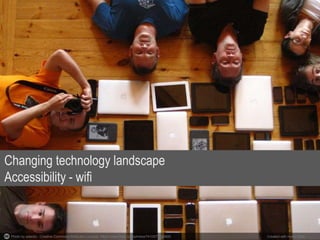 Photo by adactio - Creative Commons Attribution License https://www.flickr.com/photos/74105777@N00 Created with Haiku Deck
Changing technology landscape
Accessibility - wifi
 