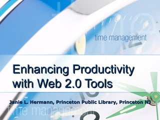 Enhancing Productivity with Web 2.0 Tools Janie L. Hermann, Princeton Public Library, Princeton NJ 