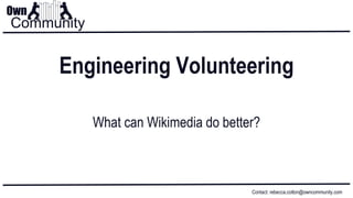 Own
Community
Contact: rebecca.cotton@owncommunity.com
Engineering Volunteering
What can Wikimedia do better?
 