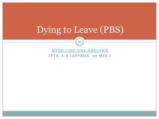 Dying to Leave (PBS)
              36

   HTTP://GO.UNL.EDU/FKN
  (PTS. 6-8 (APPROX. 20 MIN.)
 