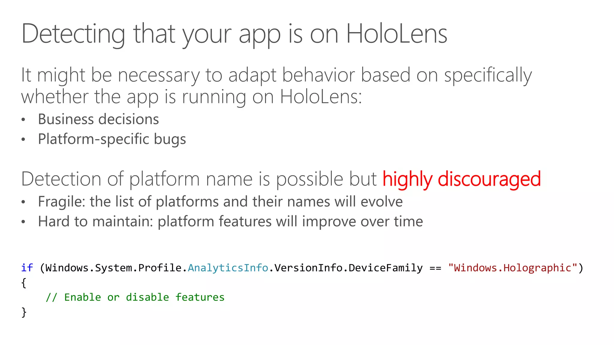 highly discouraged
if (Windows.System.Profile.AnalyticsInfo.VersionInfo.DeviceFamily == "Windows.Holographic")
{
// Enable or disable features
}
 