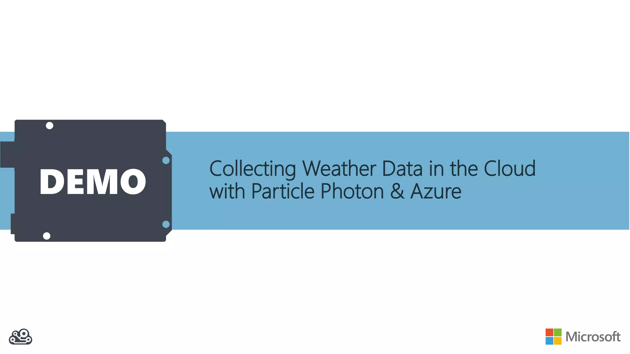 DEMO
Collecting Weather Data in the Cloud
with Particle Photon & Azure
 