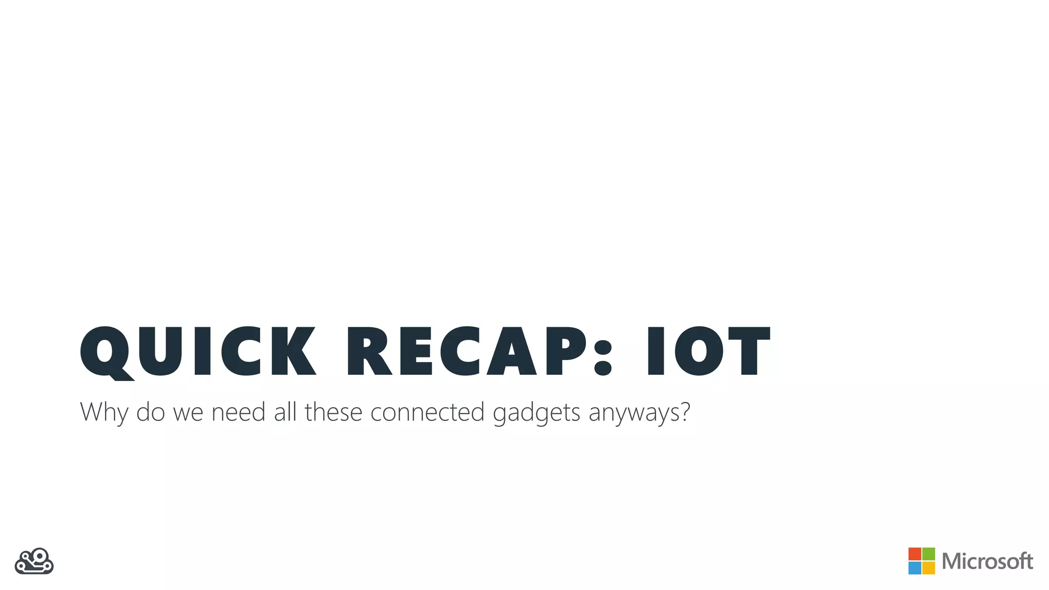QUICK RECAP: IOT
Why do we need all these connected gadgets anyways?
 