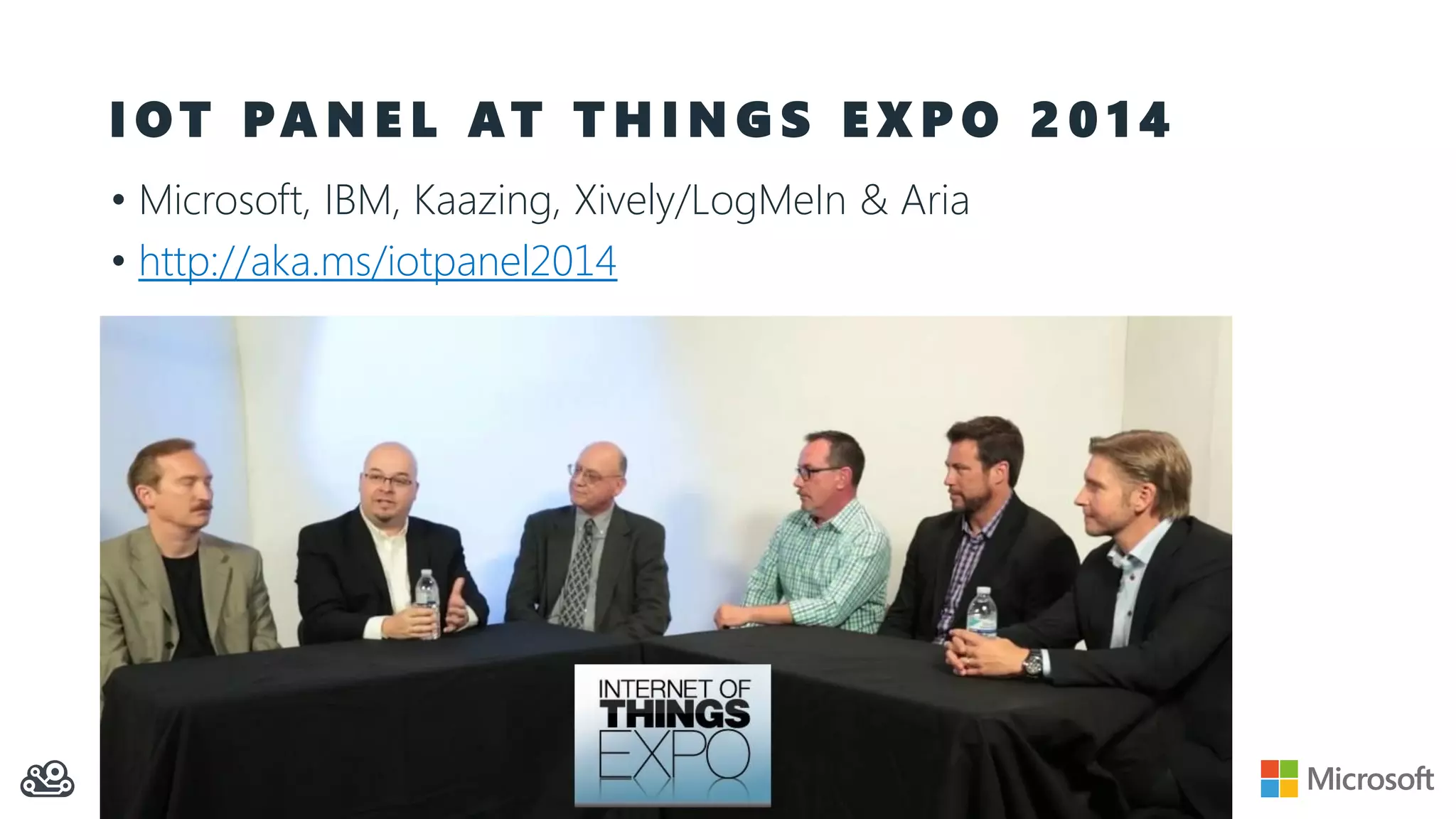I O T PA N E L AT T H I N G S E X P O 2 0 1 4
• Microsoft, IBM, Kaazing, Xively/LogMeIn & Aria
• http://aka.ms/iotpanel2014
 
