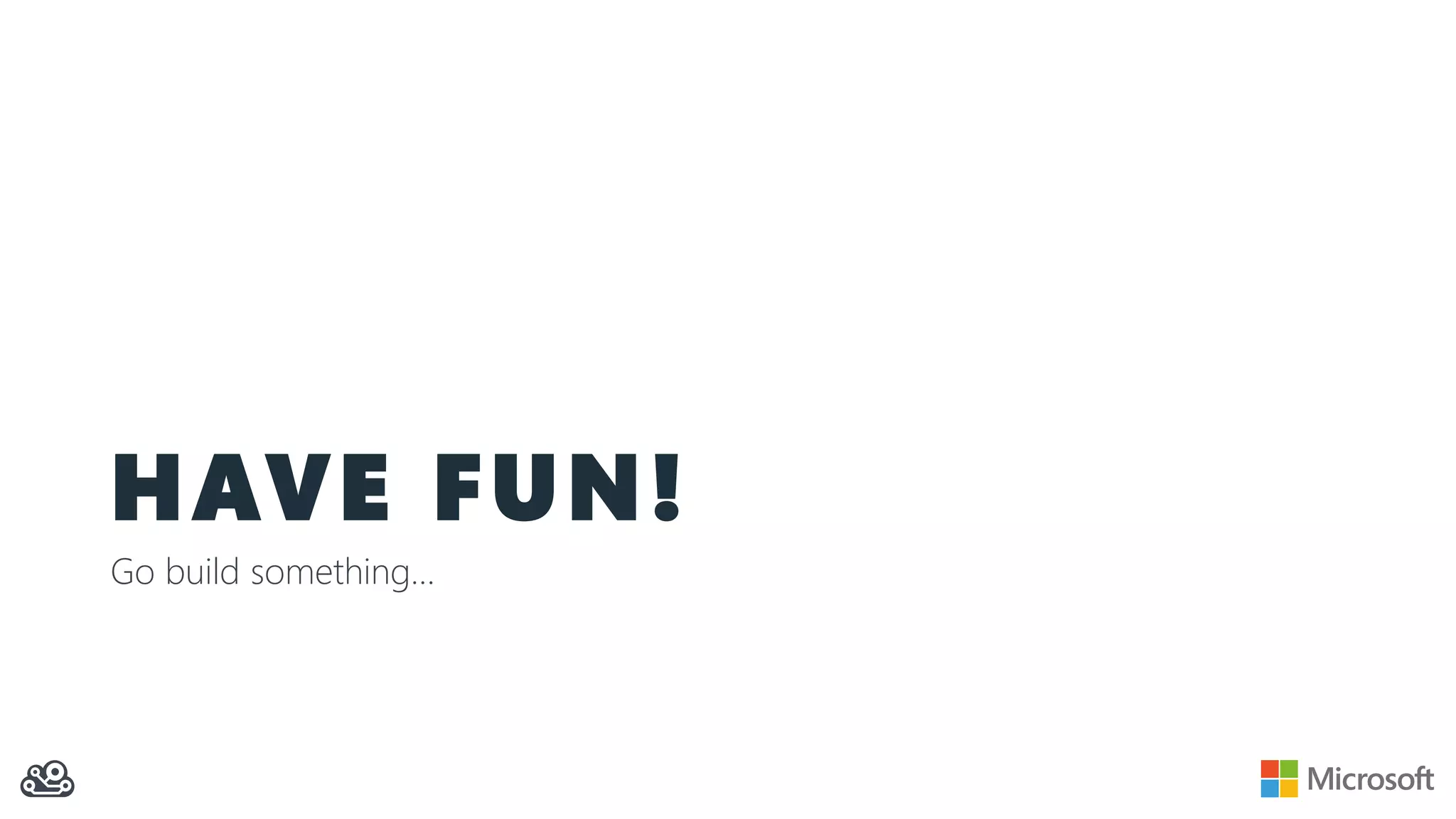 HAVE FUN!
Go build something…
 