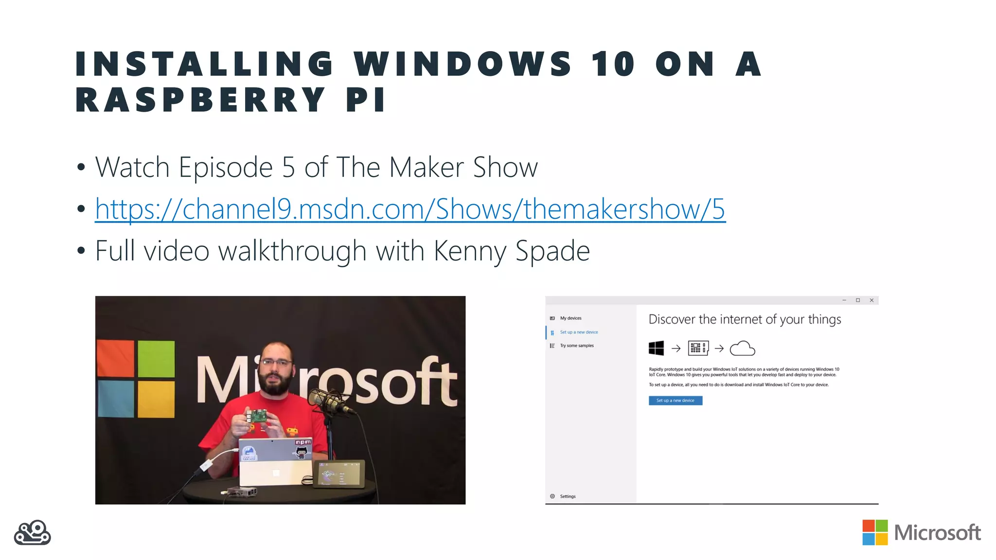 I N S TA L L I N G W I N D O W S 1 0 O N A R A S P B E R R Y P I • Watch Episode 5 of The Maker Show • https://channel9.msdn.com/Shows/themakershow/5 • Full video walkthrough with Kenny Spade 