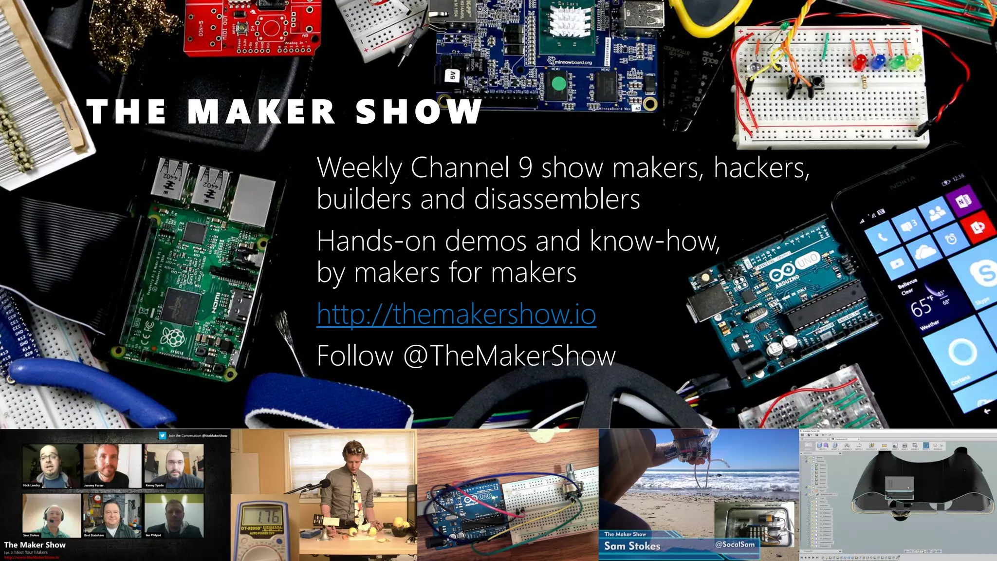 T H E M A K E R S H O W Weekly Channel 9 show makers, hackers, builders and disassemblers Hands-on demos and know-how, by makers for makers http://themakershow.io Follow @TheMakerShow 