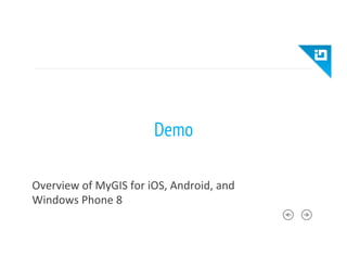 Demo
Overview	
  of	
  MyGIS	
  for	
  iOS,	
  Android,	
  and	
  
Windows	
  Phone	
  8	
  
 