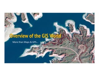 More	
  than	
  Maps	
  &	
  GPS…	
  
Overview of the GIS World
 