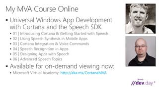  Universal Windows App Development
with Cortana and the Speech SDK






 Available for on-demand viewing now:
 http://aka.ms/CortanaMVA
 