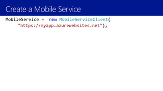 Create a Mobile Service
MobileService = new MobileServiceClient(
"https://myapp.azurewebsites.net");
 
