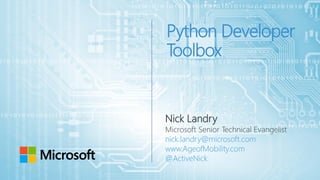 Python Developer Toolbox 
Nick Landry 
Microsoft Senior Technical Evangelist 
nick.landry@microsoft.com 
www.AgeofMobility.com 
@ActiveNick  