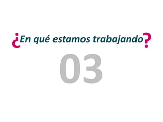 En qué estamos trabajando?
?
03
 