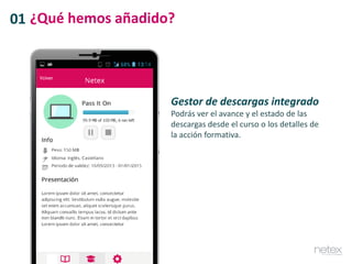 Gestor de descargas integrado
Podrás ver el avance y el estado de las
descargas desde el curso o los detalles de
la acción formativa.
01 ¿Qué hemos añadido?
 