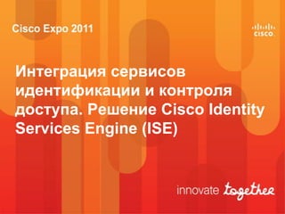 Интеграция сервисов
идентификации и контроля
доступа. Решение Cisco Identity
Services Engine (ISE)
 