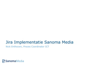 Jira Implementatie Sanoma Media
Nick Enthoven, Proces Coordinator ICT
 