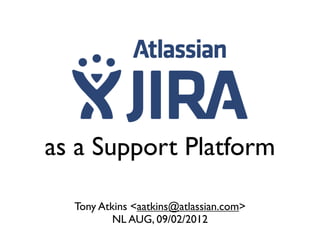 as a Support Platform

  Tony Atkins <aatkins@atlassian.com>
          NL AUG, 09/02/2012
 