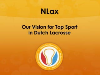NLax
Our Vision for Top Sport
  in Dutch Lacrosse
 