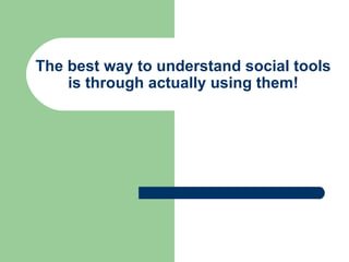 The best way to understand social tools is through actually using them! 