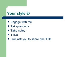 Your style   Engage with me Ask questions Take notes TTDs I will ask you to share one TTD 