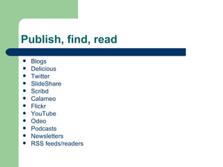 Publish, find, read Blogs Delicious Twitter SlideShare Scribd Calameo Flickr YouTube Odeo Podcasts Newsletters RSS feeds/readers 