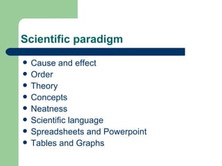 Scientific paradigm Cause and effect Order Theory Concepts Neatness Scientific language Spreadsheets and Powerpoint Tables and Graphs 
