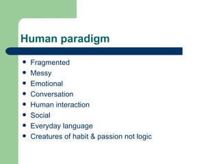 Human paradigm Fragmented Messy Emotional Conversation Human interaction Social Everyday language Creatures of habit & passion not logic 