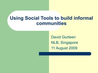 Using Social Tools to build informal communities David Gurteen NLB, Singapore 11 August 2009 