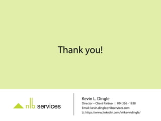 Thank you!
Kevin L. Dingle
Director – Client Partner | 704 326 - 1838
Email: kevin.dingle@nlbservices.com
Li: https://www.linkedin.com/in/kevindingle/
 