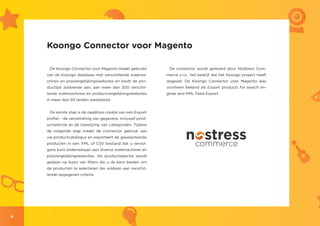 Koongo Connector voor Magento

     De Koongo Connector voor Magento maakt gebruikt          De connector wordt geleverd door NoStress Com-
    van de Koongo database met verschillende zoekma-         merce s.r.o., het bedrijf dat het Koongo project heeft
    chines en prijsvergelijkingswebsites en biedt de pro-    opgezet. De Koongo Connector voor Magento was
    ductlijst zodoende aan, aan meer dan 300 verschil-       voorheen bekend als Export products for search en-
    lende zoekmachines en productvergelijkingswebsites       gines and XML Feed Export.
    in meer dan 50 landen wereldwijd.


     De eerste stap is de naadloze creatie van een Export
    profiel – de verzameling van gegevens, inclusief prod-
    uctselectie en de toewijzing van categorieën. Tijdens
    de volgende stap maakt de connector gebruik van
    uw productcatalogus en exporteert de geselecteerde
    producten in een XML of CSV bestand dat u vervol-
    gens kunt onderwerpen aan diverse zoekmachines en
    prijsvergelijkingswebsites. De productselectie wordt
    gedaan op basis van filters die u de kans bieden om
    de producten te selecteren die voldoen aan verschil-
    lende opgegeven criteria.




4
 