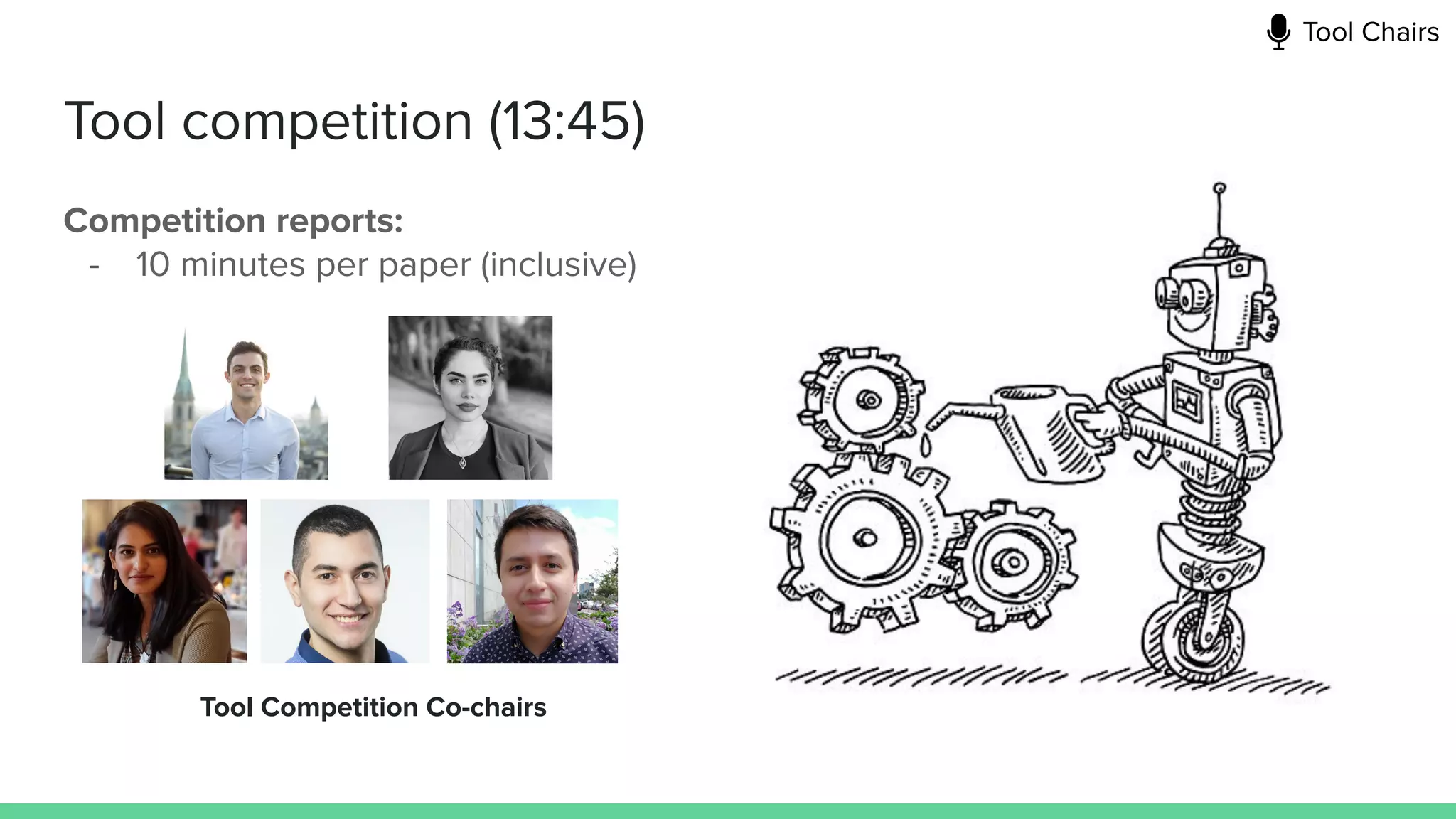 Tool competition (13:45)
Competition reports:
- 10 minutes per paper (inclusive)
Tool Competition Co-chairs
Tool Chairs
 