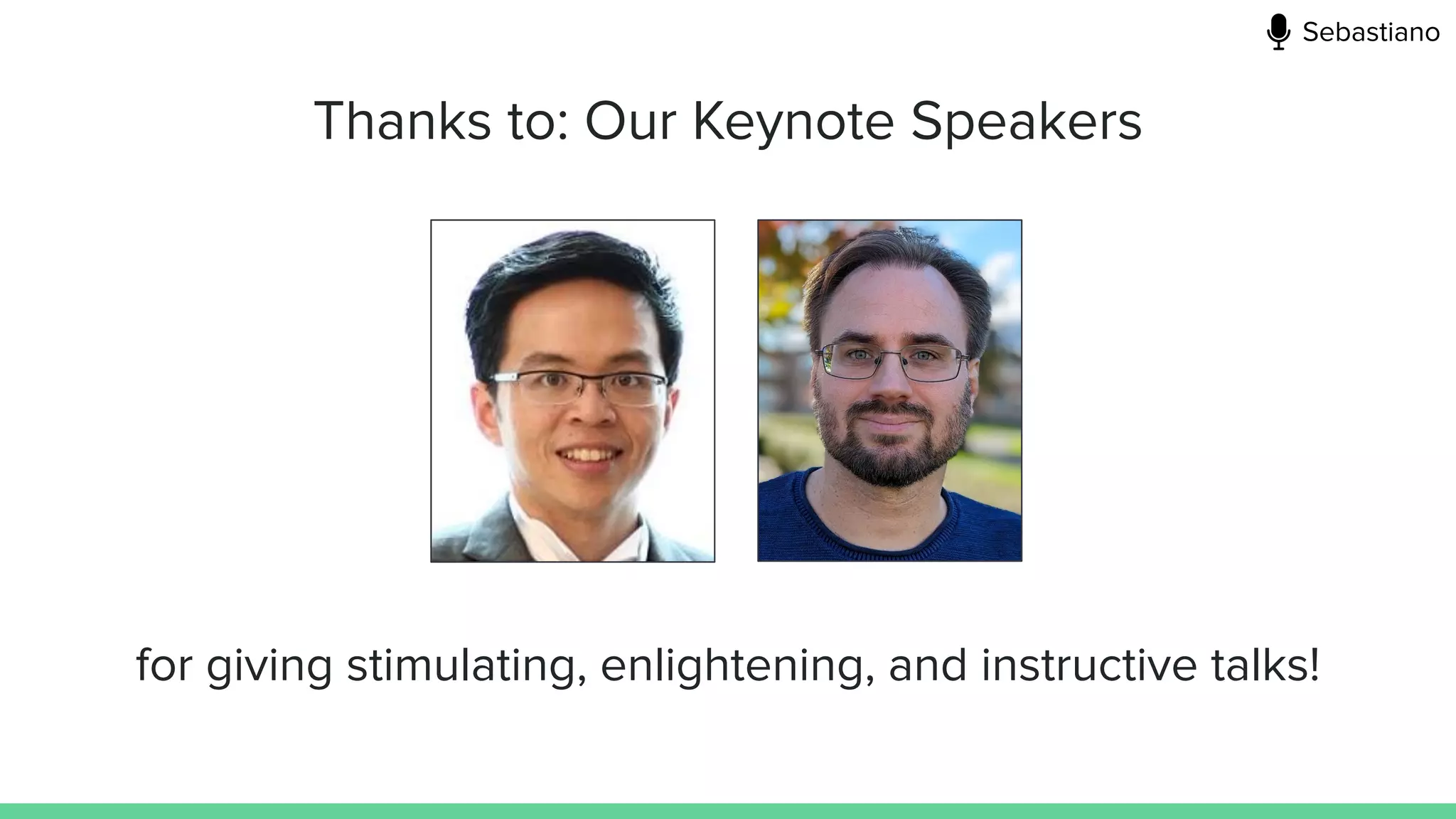 Thanks to: Our Keynote Speakers
for giving stimulating, enlightening, and instructive talks!
Sebastiano
 