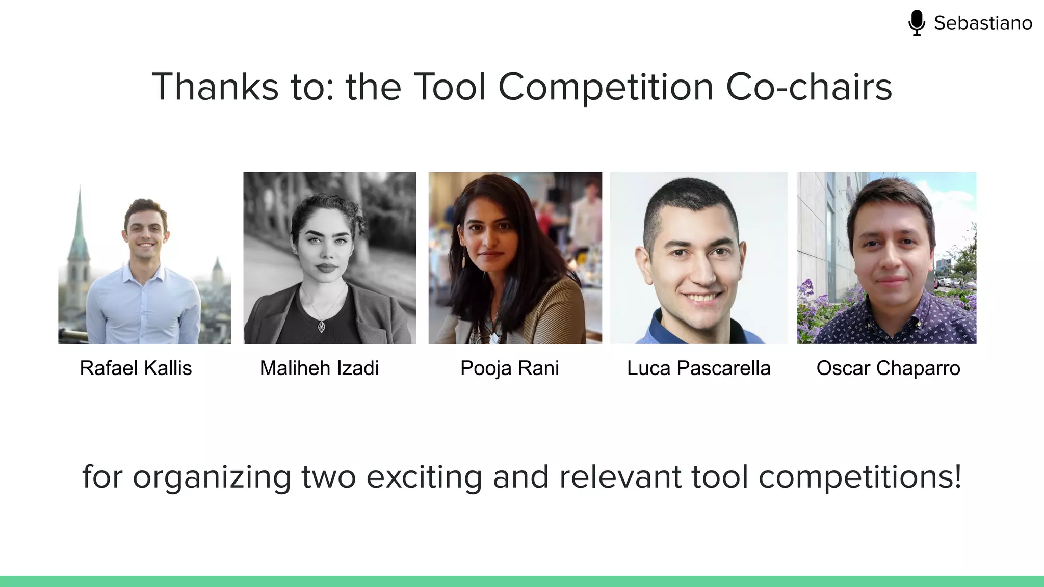 Thanks to: the Tool Competition Co-chairs
Rafael Kallis Maliheh Izadi Pooja Rani Luca Pascarella Oscar Chaparro
for organizing two exciting and relevant tool competitions!
Sebastiano
 