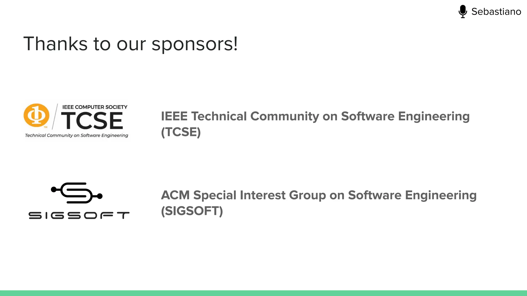 Thanks to our sponsors!
IEEE Technical Community on Software Engineering
(TCSE)
ACM Special Interest Group on Software Engineering
(SIGSOFT)
Sebastiano
 