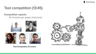 Tool competition (13:45)
Competition reports:
- 10 minutes per paper (inclusive)
Tool Competition Co-chairs
Tool Chairs
 