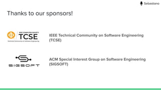 Thanks to our sponsors!
IEEE Technical Community on Software Engineering
(TCSE)
ACM Special Interest Group on Software Engineering
(SIGSOFT)
Sebastiano
 