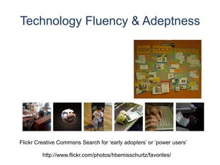 Flickr Creative Commons Search for ‘early adopters’ or ‘power users’Technology Fluency & Adeptnesshttp://www.flickr.com/photos/hbemisschurtz/favorites/