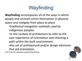 WayfindingWayfinding encompasses all of the ways in which people and animals orient themselves in physical space and navigate from place to placetraditional navigation methods used by indigenous peoples